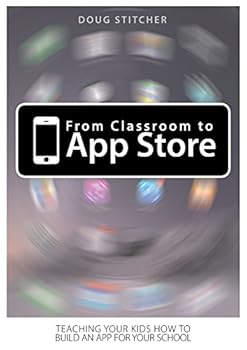 Paperback From Classroom to App Store: Teaching Your Kids How to Build an App for Your School Book
