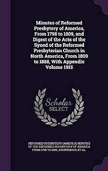 Minutes of Reformed Presbytery of America, from 1798 to 1809, and Digest of the Acts of the Synod of the Reformed Presbyterian Church in North America, from 1809 to 1888, with Appendix Volume 1915