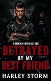Betrayed By My Best Friend: A Motorcycle Club Enemies to Lovers, Second Chance Romance (Broken Bonds MC Book 1)