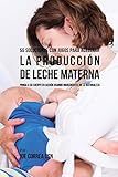  55 Soluciones Con Jugos Para Acelerar la Producción de Leche Materna: Ponga a su Cuerpo En Acción Usando Ingredientes de la Naturaleza