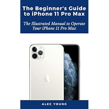 The Beginner’s Guide to iPhone 11 Pro Max: The Illustrated Manual to Operate Your iPhone 11 Pro Max (English Edition)