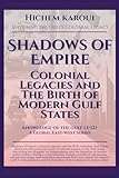 Shadows of Empire: Colonial Legacies and The Birth of Modern Gulf States (Knowldege of the Gulf)