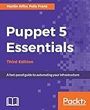  Puppet 5 Essentials - Third Edition - Third Edition: A fast-paced guide to automating your infrastructure