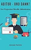 Abitur - und dann?: Der Wegweiser für alle Abiturienten