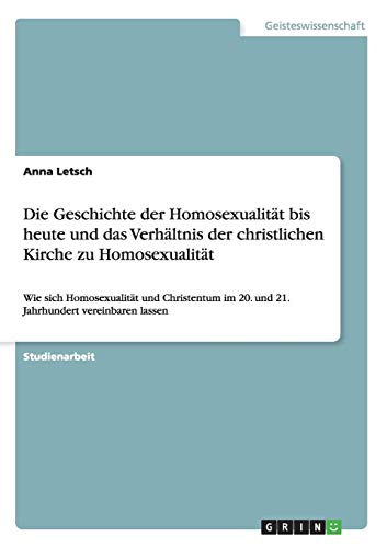 Die Geschichte der Homosexualität bis heute und das Verhältnis der christlichen Kirche zu Homosexualität: Wie sich Homosexualität und Christentum im 20. und 21. Jahrhundert vereinbaren lassen