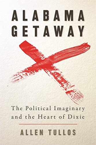 Alabama Getaway: The Political Imaginary and the Heart of Dixie (Politics and Culture in the Twentieth-Century South)