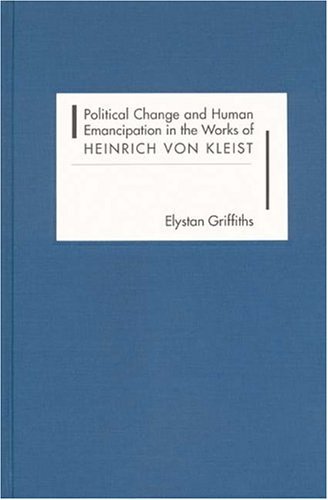 Political Change and Human Emancipation in the Works of Heinrich von Kleist (Studies in German Literature Linguistics and Culture, 1)