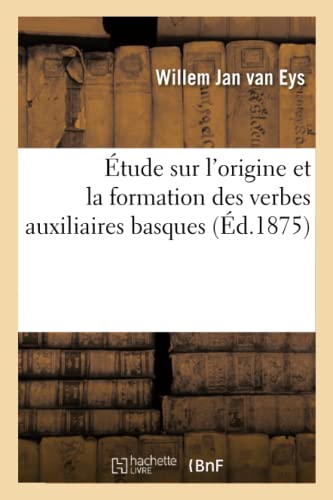Étude Sur l'Origine Et La Formation Des Verbes Auxiliaires Basques (French Edition)