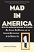 Mad in America: Bad Science, Bad Medicine, and the Enduring Mistreatment of the Mentally Ill