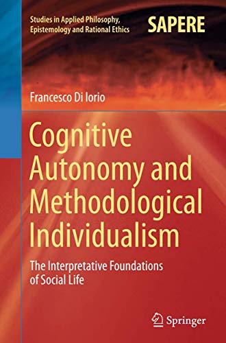 Cognitive Autonomy and Methodological Individualism: The Interpretative Foundations of Social Life (Studies in Applied Philosophy, Epistemology and Rational Ethics, 22)