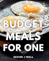 Budget Meals For One: Delicious & Affordable Culinary Creations: A Perfect Gift for Solo Dinners and Thrifty Foodies B0CVPB56X6 Book Cover