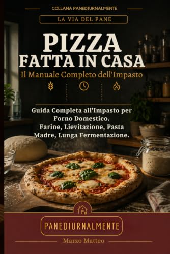 Pizza Fatta in Casa: Il Manuale Completo dell'Impasto: Guida Completa all'Impasto per Forno Domestico. Farine, Lievitazione, Pasta Madre, Lunga ... Con 10 Ricette e 10 Schede Personalizzabili