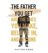 The Father You Get: And the Ones You Make, Believe In, and Become