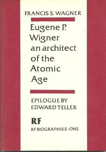 Eugene P. Wigner: An architect of the Atomic Age : highlights of a career with a comprehensive bibliography (Rákóczi Foundation Bio-bibliographies)