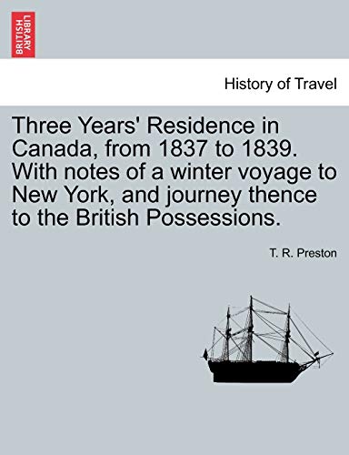 Three Years' Residence in Canada, from 1837 to 1839. With notes of a winter voyage to New York, and journey thence to the British Possessions.