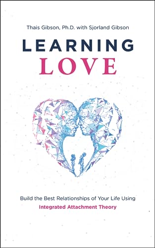 Learning Love: Build the Best Relationships of Your Life Using Integrated Attachment Theory