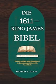Paperback Die 1611 King-James-Bibel Und Ihre Apokryphen: Ein klarer Leitfaden zu den Zusatzbüchern, der Übersetzungsgeschichte und der Kanondebatte [German] Book