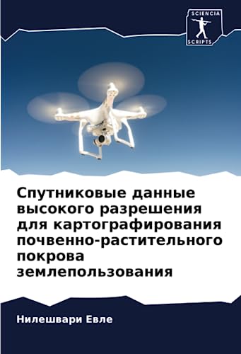 Спутниковые данные высокого разрешения для картографирования почвенно-растительного покрова землепользования (Russian Edition)