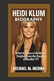 HEIDI KLUM BIOGRAPHY: What It Takes to Build an Empire from the Runway to Reality TV - Michael M. Medina 