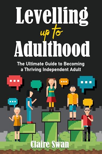 Levelling Up to Adulthood: Proven Strategies to Help You Master Life Skills, Overcome Challenges, and Successfully Transition from Teen to Independent Adult