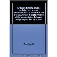 Uranium deposits: Origin, evolution, and present characteristics : an analysis of the present uranium deposits in terms of the geometrical, mechanical, ... behavior during the past 4.6 billion years 0912890118 Book Cover