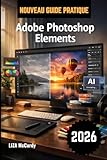  Adobe Photoshop Elements Guide de l\'utilisateur 2026: Le guide complet étape par étape pour maîtriser facilement les outils d\'IA, la retouche photo ... et les projets de conception graphique