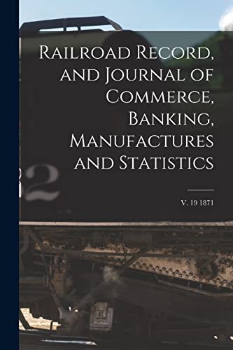 Railroad Record, and Journal of Commerce, Banking, Manufactures and Statistics; v. 19 1871