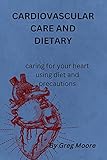 CARDIOVASCULAR CARE AND DIETARY: caring for your heart using diet and precautions. (English Edition)