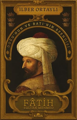 Fatih Sultan Mehmed: Doğu’nun ve Batı’nın Efendisi