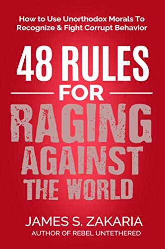 48 Rules For Raging Against The World: How To Use Unorthodox Morals To Recognize & Fight Corrupt Behavior (Rules For The Rebellious)