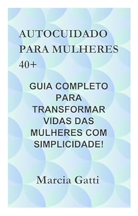 AUTOCUIDADO PARA MULHERES 40+: GUIA COMPLETO PARA TRANSFORMAR VID...