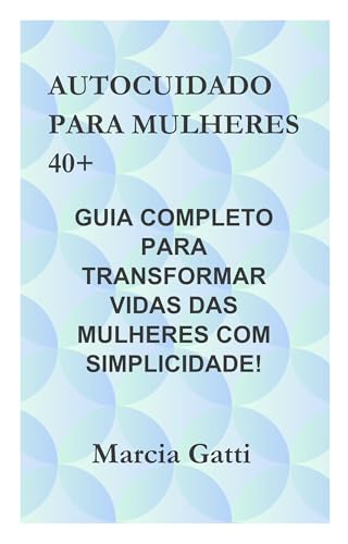 AUTOCUIDADO PARA MULHERES 40+: GUIA COMPLETO PARA TRANSFORMAR VID...