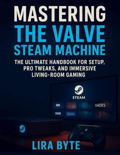 MASTERING THE VALVE STEAM MACHINE: THE ULTIMATE HANDBOOK FOR SETUP, PRO TWEAKS, AND IMMERSIVE LIVING-ROOM GAMING (Tech Mastery Bible Series)