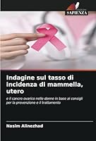 Indagine sul tasso di incidenza di mammella, utero: e il cancro ovarico nelle donne in base ai consigli per la prevenzione e il trattamento (Italian Edition) 6208669405 Book Cover