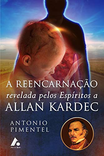 A REENCARNAÇÃO REVELADA PELOS ESPÍRITOS A ALLAN KARDEC (1) por [ANTONIO PIMENTEL]
