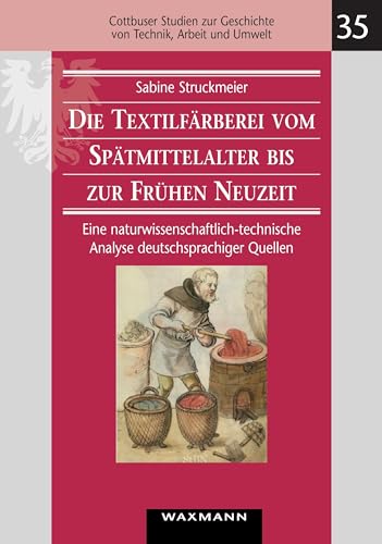 Die Textilfärberei vom Spätmittelalter bis zur Frühen Neuzeit (14.–16. Jahrhundert): Eine naturwissenschaftlich-technische Analyse deutschsprachiger ... Geschichte von Technik, Arbeit und Umwelt)