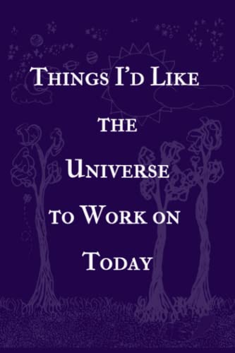 Things I'd Like the Universe to Work On Today: A To Do List Organizer and Manifestation Journal, 6 x 9" 120 pages. Take on a reasonable number of ... Universe. Record manifestations that follow.