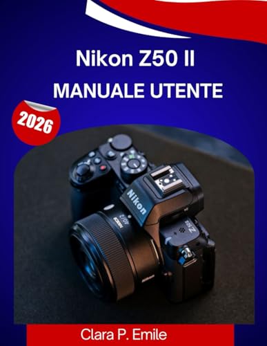 Nikon Z50 II Manuale utente 2026: Il manuale completo passo dopo passo per padroneggiare la tua macchina fotografica con suggerimenti e trucchi di esperti per principianti e senior
