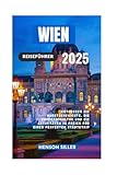 WIEN REISEFÜHRER 2025: Entdecke Die Kunstgeschichte Die Caféhauskultur Und Die Aktivitäten Im Freien Für Einen Perfekten Städtetrip