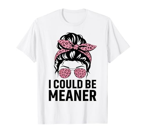 I Could Be Meaner Funny Women Saying Quote Messy Bun Mom T-Shirt