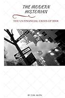 The Modern Historian: The US Financial Crisis of 2008 0692590161 Book Cover