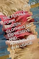 THE FEMALE FORM FROZEN: CLOTHING AS EXPRESSIVE AND ADVENTURES IN AI USAGE 1635590698 Book Cover