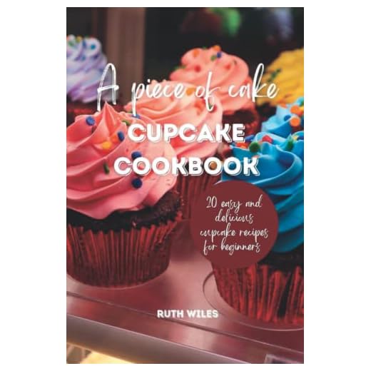 A Piece of Cake Cupcake Cookbook; 20 Easy And Delicious Cupcake Recipes For Beginners: Beginner-friendly Cupcake Recipe Book For Adults and Teens