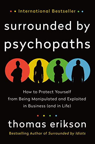 Surrounded by Psychopaths: How to Protect Yourself from Being Manipulated and Exploited in Business (and in Life) [The Surrounded by Idiots Series]