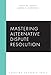 Mastering Alternative Dispute Resolution (Carolina Academic Press Mastering)