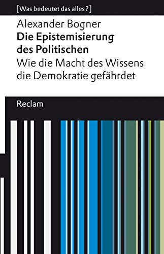 Die Epistemisierung des Politischen. Wie die Macht des Wissens die Demokratie gefÃ¤hrdet: [Was bedeutet das alles?] (Reclams Universal-Bibliothek â€“ [Was bedeutet das alles?]) (German Edition)