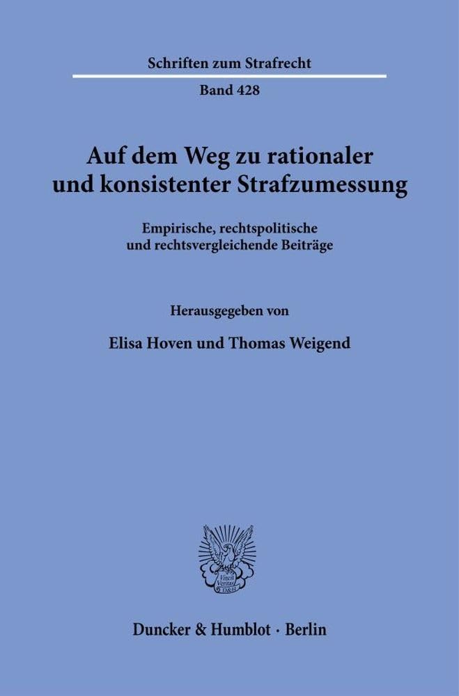 Auf dem Weg zu rationaler und konsistenter Strafzumessung: Empirische, rechtspolitische und rechtsvergleichende Beiträge (Schriften zum Strafrecht, Band 428)
