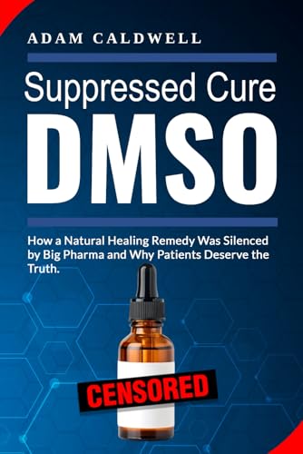 Suppressed Cure DMSO: How a Natural Healing Remedy Was Silenced by Big Pharma and Why Patients Deserve the Truth