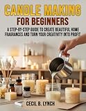 Candle Making for Beginners: A Step-by-Step Guide to Create Beautiful Home Fragrances and Turn Your Creativity into Profit