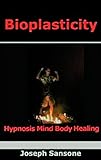 Bioplasticity: Hypnosis Mind Body Healing